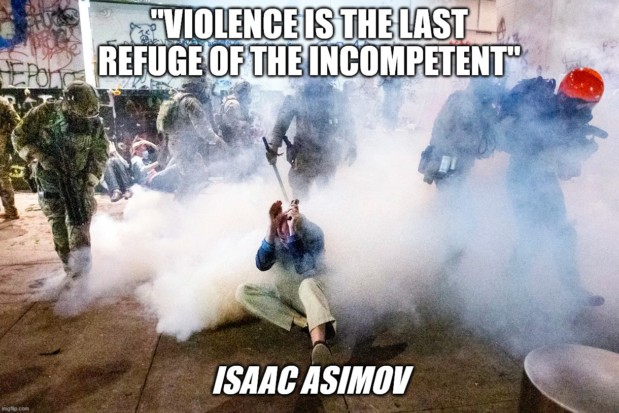 Violence is the last refuge of the incompetent | "VIOLENCE IS THE LAST REFUGE OF THE INCOMPETENT"; ISAAC ASIMOV | image tagged in portland,violence,protesters,tear gas,fascism,asimov | made w/ Imgflip meme maker