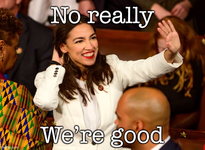 When really you're good. | No really We’re good | image tagged in aoc wave,goodbye,bye felicia,imgflip trolls,trolling the troll,bye bye | made w/ Imgflip meme maker