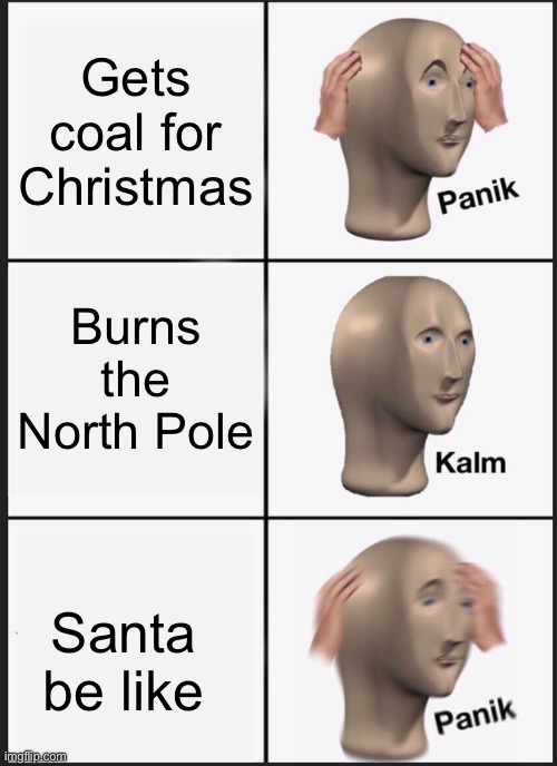Panik Kalm Panik | Gets coal for Christmas; Burns the North Pole; Santa be like | image tagged in memes,panik kalm panik | made w/ Imgflip meme maker