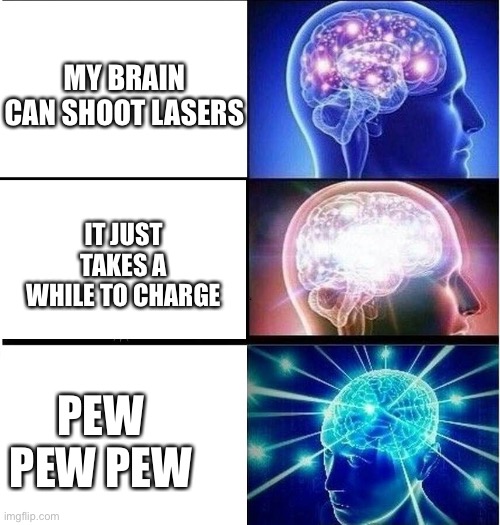 Expanding brain 3 panels | MY BRAIN CAN SHOOT LASERS; IT JUST TAKES A WHILE TO CHARGE; PEW PEW PEW | image tagged in expanding brain 3 panels | made w/ Imgflip meme maker