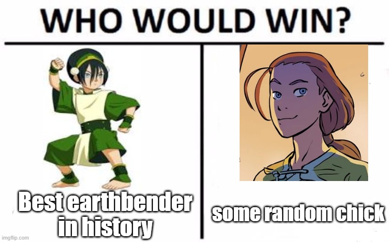 Who Would Win? | some random chick; Best earthbender in history | image tagged in memes,who would win | made w/ Imgflip meme maker