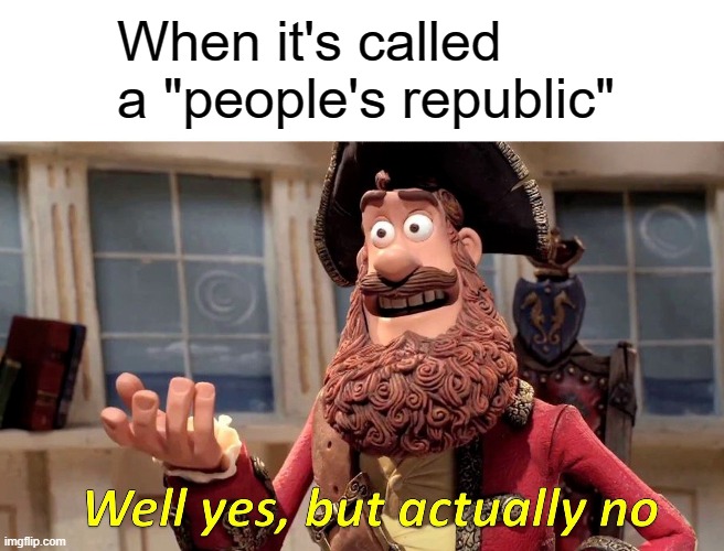 Well Yes, But Actually No Meme | When it's called a "people's republic" | image tagged in memes,well yes but actually no | made w/ Imgflip meme maker