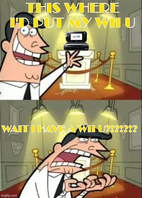 This Is Where I'd Put My Trophy If I Had One Meme | THIS WHERE I'D PUT MY WII U; WAIT I HAVE A WII U?!?!?!? | image tagged in memes,this is where i'd put my trophy if i had one | made w/ Imgflip meme maker