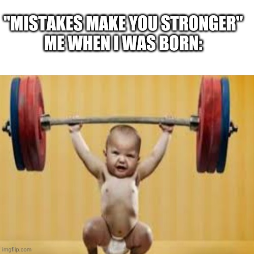 ??? | "MISTAKES MAKE YOU STRONGER"
ME WHEN I WAS BORN: | image tagged in i dont know | made w/ Imgflip meme maker