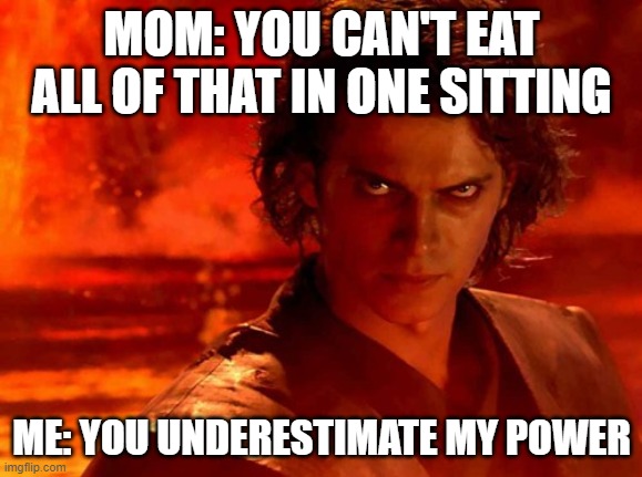 You Underestimate My Power Meme | MOM: YOU CAN'T EAT ALL OF THAT IN ONE SITTING; ME: YOU UNDERESTIMATE MY POWER | image tagged in memes,you underestimate my power | made w/ Imgflip meme maker