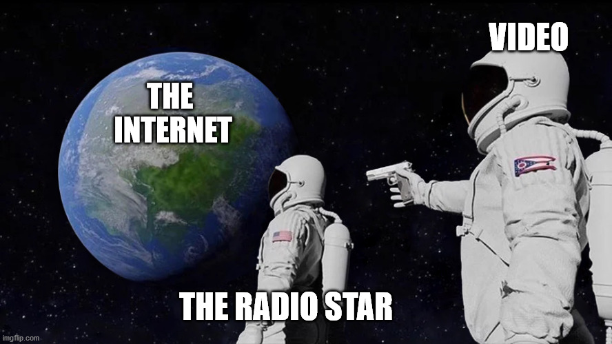 always has been | VIDEO; THE 
INTERNET; THE RADIO STAR | image tagged in always has been,astronaughts,meme,shoot | made w/ Imgflip meme maker