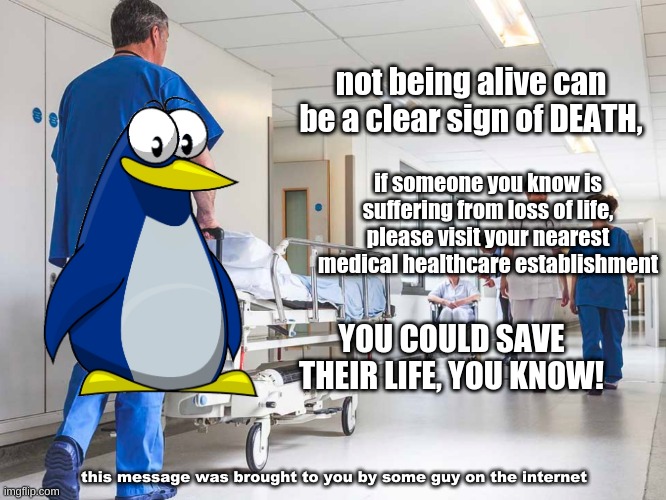 IMPORTANT HEALTH ANNOUNCEMENT | not being alive can be a clear sign of DEATH, if someone you know is suffering from loss of life, please visit your nearest medical healthcare establishment; YOU COULD SAVE THEIR LIFE, YOU KNOW! this message was brought to you by some guy on the internet | image tagged in penguin gang,doctor,healthcare,health,covid-19,coronavirus | made w/ Imgflip meme maker