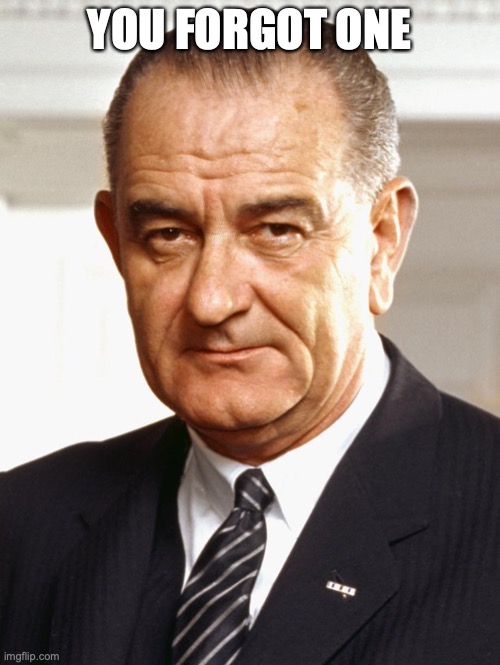 Lyndon B Johnson | YOU FORGOT ONE | image tagged in lyndon b johnson | made w/ Imgflip meme maker