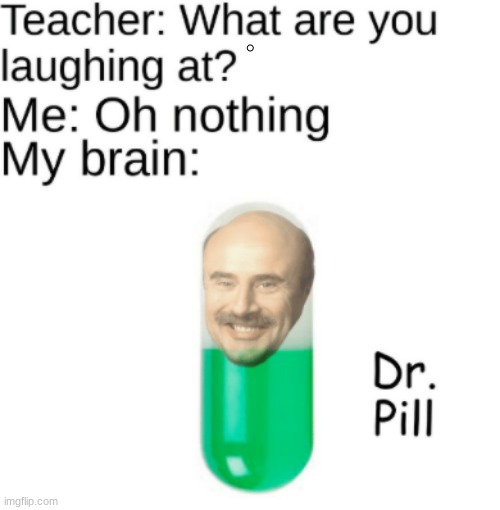 Dr. Pill | . | image tagged in dr phil,pills,teacher what are you laughing at | made w/ Imgflip meme maker
