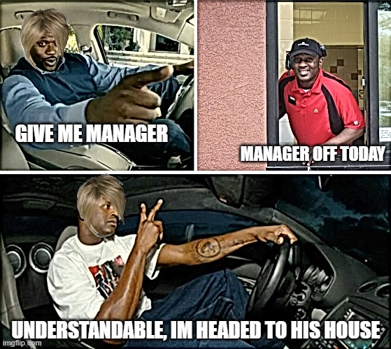 manager off today | GIVE ME MANAGER; MANAGER OFF TODAY; UNDERSTANDABLE, IM HEADED TO HIS HOUSE | image tagged in food broke,karen | made w/ Imgflip meme maker