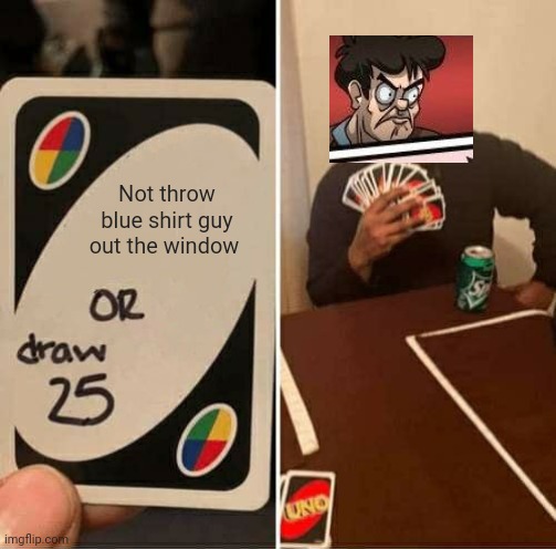 UNO Draw 25 Cards Meme | Not throw blue shirt guy out the window | image tagged in memes,uno draw 25 cards | made w/ Imgflip meme maker