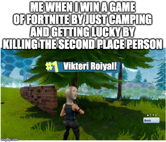 winning? | ME WHEN I WIN A GAME OF FORTNITE BY JUST CAMPING AND GETTING LUCKY BY KILLING THE SECOND PLACE PERSON | image tagged in meme man vikteri roiyal | made w/ Imgflip meme maker