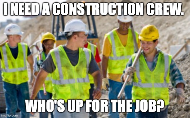I need to add to my house... | I NEED A CONSTRUCTION CREW. WHO'S UP FOR THE JOB? | image tagged in construction worker,and quick,to lazy to write tags,nnrtt,ill pay 500 | made w/ Imgflip meme maker