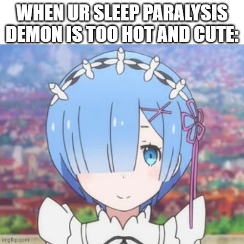 wait a waifu? | WHEN UR SLEEP PARALYSIS DEMON IS TOO HOT AND CUTE: | image tagged in anime | made w/ Imgflip meme maker