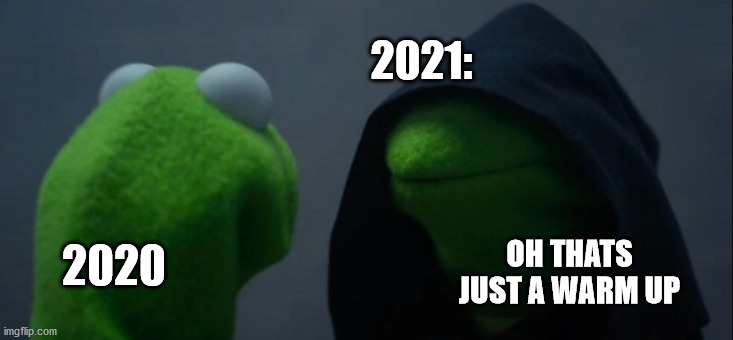 Evil Kermit | 2021:; OH THATS JUST A WARM UP; 2020 | image tagged in memes,evil kermit | made w/ Imgflip meme maker