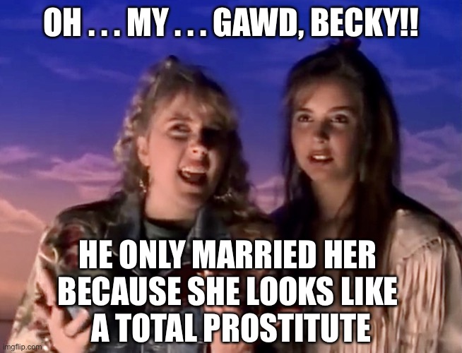 OMG BECKY | OH . . . MY . . . GAWD, BECKY!! HE ONLY MARRIED HER 
BECAUSE SHE LOOKS LIKE 
A TOTAL PROSTITUTE | image tagged in omg becky,becky,sir mix alot,baby got back,prostitute,melania trump | made w/ Imgflip meme maker