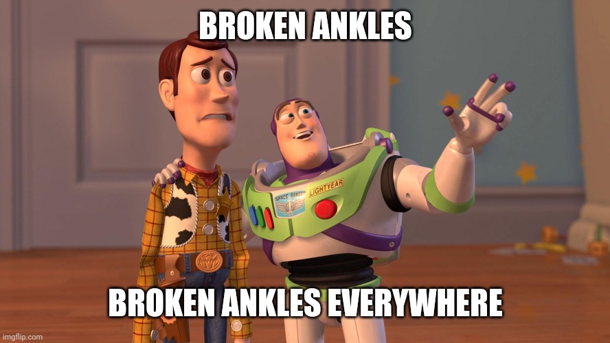 Woody and Buzz Lightyear Everywhere Widescreen | BROKEN ANKLES; BROKEN ANKLES EVERYWHERE | image tagged in woody and buzz lightyear everywhere widescreen | made w/ Imgflip meme maker