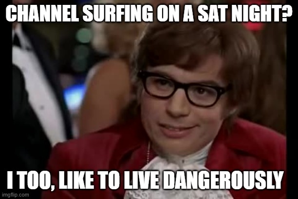 I Too Like To Live Dangerously | CHANNEL SURFING ON A SAT NIGHT? I TOO, LIKE TO LIVE DANGEROUSLY | image tagged in memes,i too like to live dangerously | made w/ Imgflip meme maker