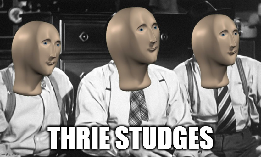 thrie studges | THRIE STUDGES | image tagged in thrie studges,three stooges,meme man | made w/ Imgflip meme maker