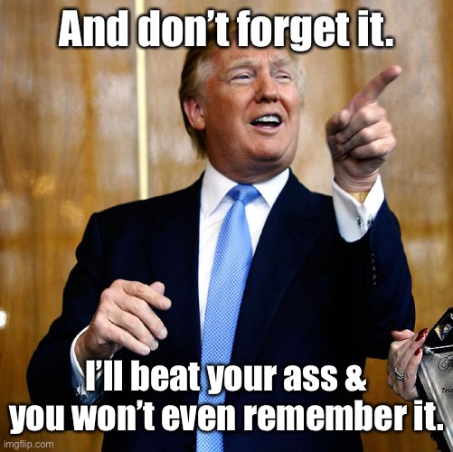 Donal Trump Birthday | And don’t forget it. I’ll beat your ass & you won’t even remember it. | image tagged in donal trump birthday | made w/ Imgflip meme maker