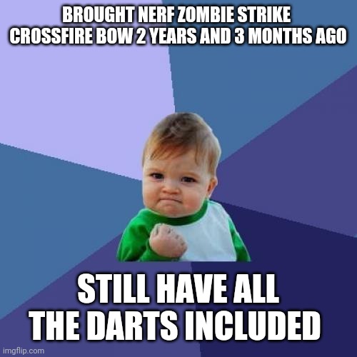 I got the Nerf Zombie Strike Crossfire on the afternoon of Sunday April 29th 2018 | BROUGHT NERF ZOMBIE STRIKE  CROSSFIRE BOW 2 YEARS AND 3 MONTHS AGO; STILL HAVE ALL THE DARTS INCLUDED | image tagged in memes,success kid | made w/ Imgflip meme maker