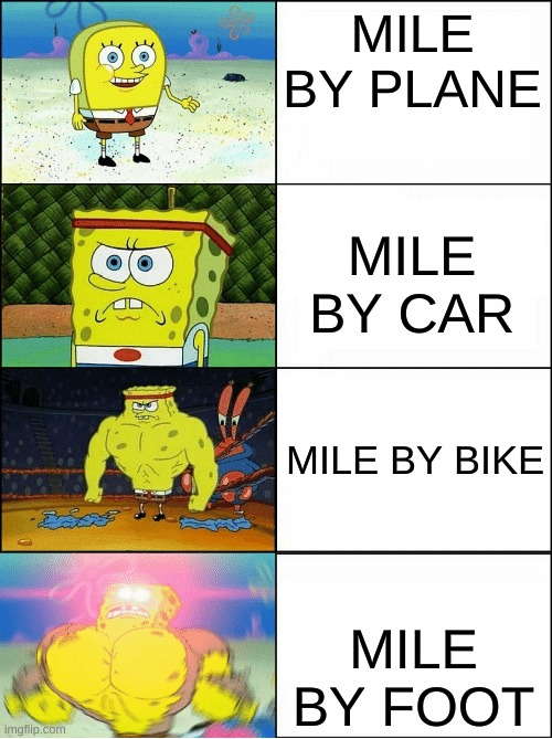 its true | MILE BY PLANE; MILE BY CAR; MILE BY BIKE; MILE BY FOOT | image tagged in sponge finna commit muder | made w/ Imgflip meme maker