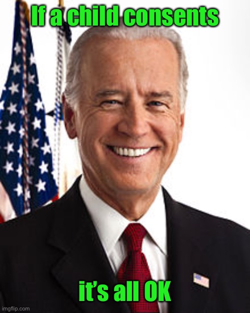 Joe Biden Meme | If a child consents it’s all OK | image tagged in memes,joe biden | made w/ Imgflip meme maker