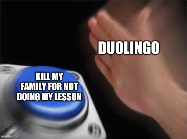 Blank Nut Button | DUOLINGO; KILL MY FAMILY FOR NOT DOING MY LESSON | image tagged in memes,blank nut button,duolingo,duolingo memes | made w/ Imgflip meme maker