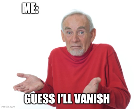 Guess I'll die  | ME: GUESS I'LL VANISH | image tagged in guess i'll die | made w/ Imgflip meme maker