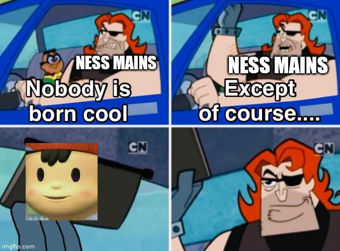 pk fire | NESS MAINS; NESS MAINS | image tagged in nobody is born cool | made w/ Imgflip meme maker