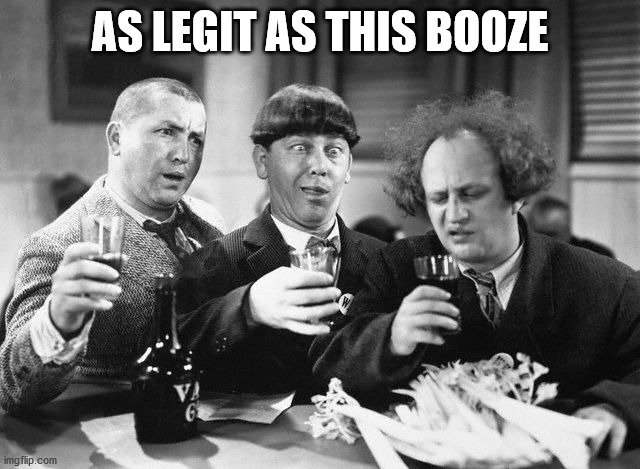3 stooges drink | AS LEGIT AS THIS BOOZE | image tagged in 3 stooges drink | made w/ Imgflip meme maker