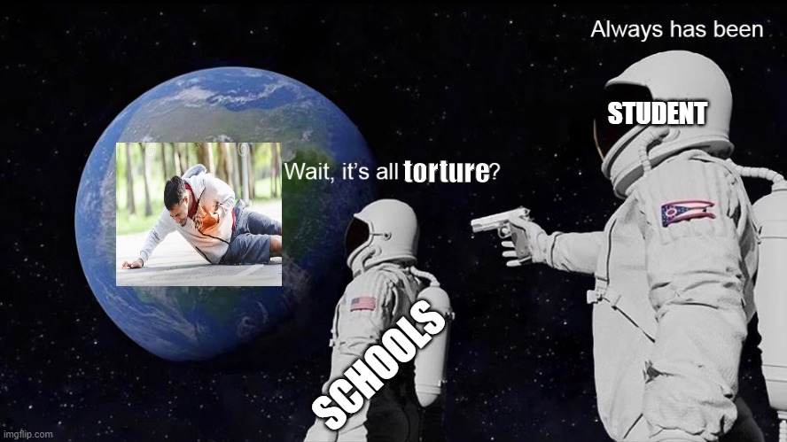 Wait, its all | STUDENT; torture; SCHOOLS | image tagged in wait its all | made w/ Imgflip meme maker