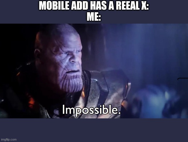 this is alright, right? | MOBILE ADD HAS A REEAL X:
ME: | image tagged in thanos impossible | made w/ Imgflip meme maker
