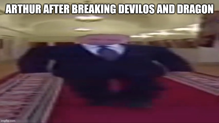 Wide putin | ARTHUR AFTER BREAKING DEVILOS AND DRAGON | image tagged in wide putin | made w/ Imgflip meme maker