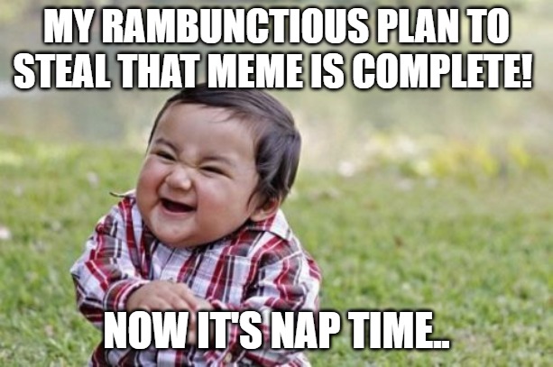 Scheming Genius | MY RAMBUNCTIOUS PLAN TO STEAL THAT MEME IS COMPLETE! NOW IT'S NAP TIME.. | image tagged in memes,evil toddler | made w/ Imgflip meme maker