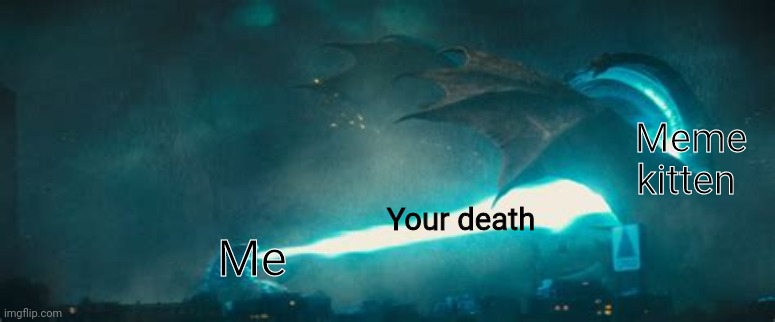 Godzilla atomic breath | Meme kitten; Your death; Me | image tagged in godzilla atomic breath | made w/ Imgflip meme maker