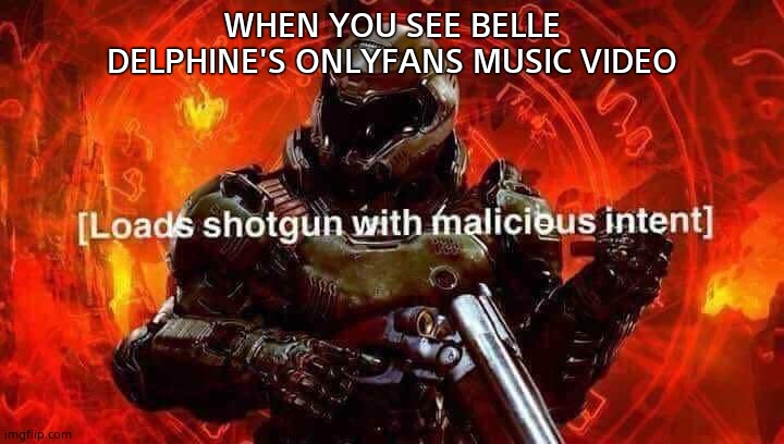 Doomguy ANGRY | WHEN YOU SEE BELLE DELPHINE'S ONLYFANS MUSIC VIDEO | image tagged in loads shotgun with malicious intent | made w/ Imgflip meme maker