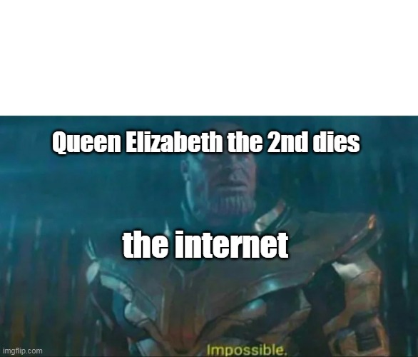 Thanos Impossible | Queen Elizabeth the 2nd dies; the internet | image tagged in thanos impossible | made w/ Imgflip meme maker