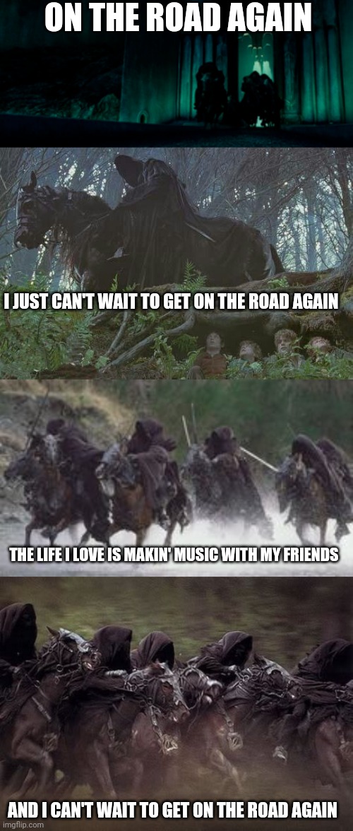 On the road again | ON THE ROAD AGAIN; I JUST CAN'T WAIT TO GET ON THE ROAD AGAIN; THE LIFE I LOVE IS MAKIN' MUSIC WITH MY FRIENDS; AND I CAN'T WAIT TO GET ON THE ROAD AGAIN | image tagged in lotr,on the road again,nazgul,willie nelson,hobbits | made w/ Imgflip meme maker