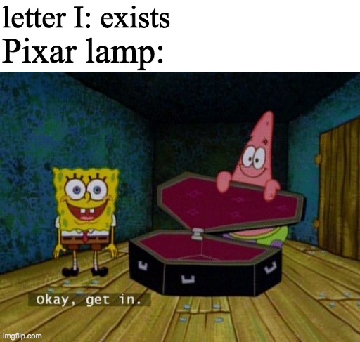 letter I: exists; Pixar lamp: | image tagged in blank white template,okay get in | made w/ Imgflip meme maker