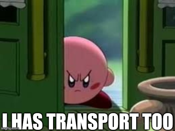 Pissed off Kirby | I HAS TRANSPORT TOO | image tagged in pissed off kirby | made w/ Imgflip meme maker