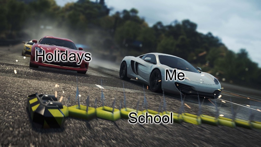 School can be... IDK what to describe it | Holidays; Me; School | image tagged in need for speed most wanted,memes,funny,school memes,school,cars | made w/ Imgflip meme maker