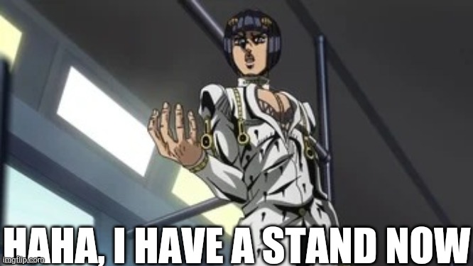Bruno Bucciarati meme format you wont find anywhere else | HAHA, I HAVE A STAND NOW | image tagged in bruno bucciarati meme format you wont find anywhere else | made w/ Imgflip meme maker