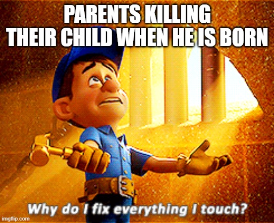 no parent does that | PARENTS KILLING THEIR CHILD WHEN HE IS BORN | image tagged in why do i fix everything i touch | made w/ Imgflip meme maker