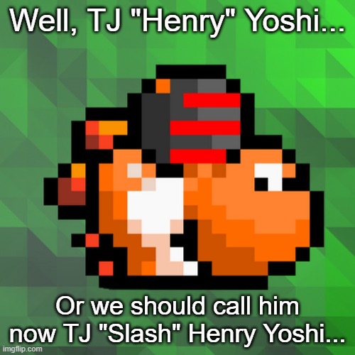 TJ "Slash" Henry Yoshi | Well, TJ "Henry" Yoshi... Or we should call him now TJ "Slash" Henry Yoshi... | image tagged in pannenkoek2012,uncommentatedpannen,memes | made w/ Imgflip meme maker