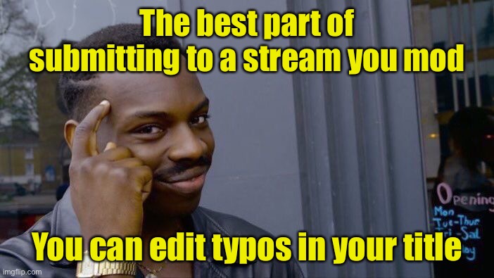 Everyone should be able to do this | The best part of submitting to a stream you mod; You can edit typos in your title | image tagged in memes,roll safe think about it | made w/ Imgflip meme maker