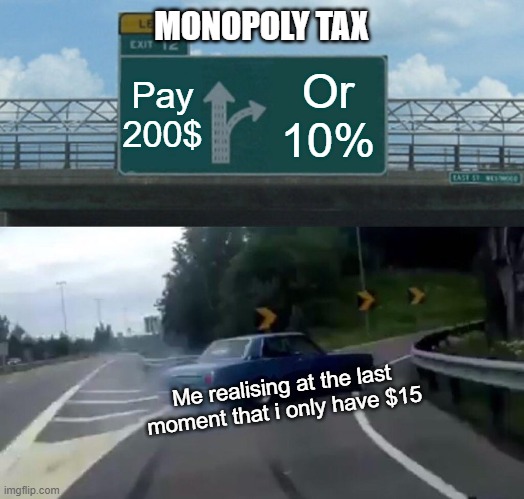 Left Exit 12 Off Ramp | MONOPOLY TAX; Pay 200$; Or 10%; Me realising at the last moment that i only have $15 | image tagged in memes,left exit 12 off ramp | made w/ Imgflip meme maker