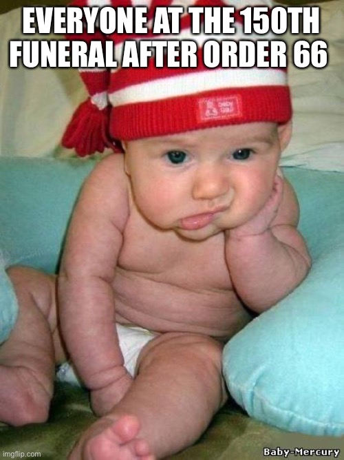 Bored baby | EVERYONE AT THE 150TH FUNERAL AFTER ORDER 66 | image tagged in bored baby | made w/ Imgflip meme maker
