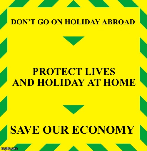 Stay Alert | DON’T GO ON HOLIDAY ABROAD; PROTECT LIVES AND HOLIDAY AT HOME; SAVE OUR ECONOMY | image tagged in stay alert | made w/ Imgflip meme maker