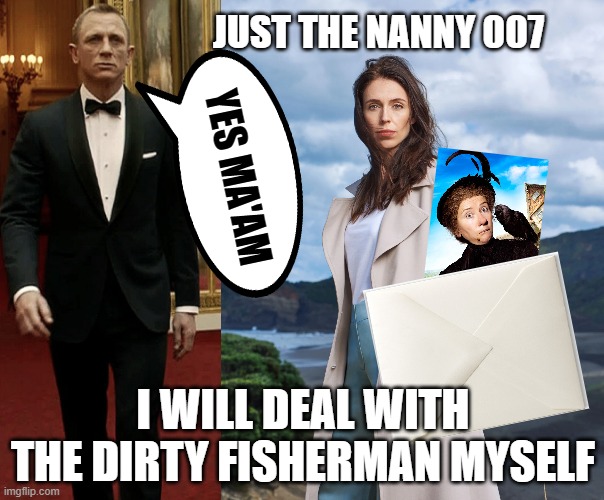 James Bond & Jacinda- Down Under | JUST THE NANNY 007; YES MA'AM; I WILL DEAL WITH THE DIRTY FISHERMAN MYSELF | image tagged in prime minister,new zealand,007,labour,scandal,overly attached girlfriend | made w/ Imgflip meme maker